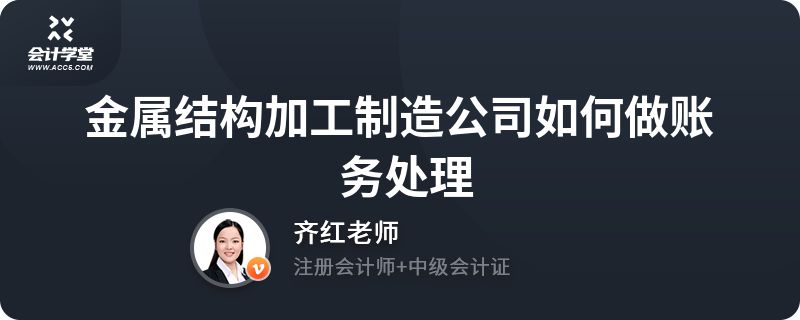 鋼結構加工怎么做賬（鋼結構加工企業的賬務處理與企業是否具有建筑單位資質無關）