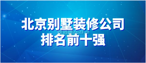 北京專業(yè)建別墅的公司在哪里（別墅裝修公司口碑對比,北京別墅裝修預(yù)算控制技巧）