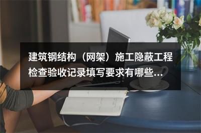 鋼結構隱蔽記錄有哪些（鋼結構隱蔽記錄主要包括以下幾個方面的內容：預埋螺栓（埋件交接記錄））