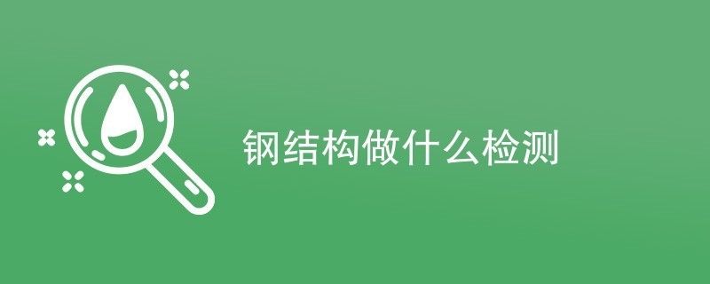 鋼結構需檢測公司檢測項目有哪些（鋼結構檢測公司） 結構地下室施工 第5張