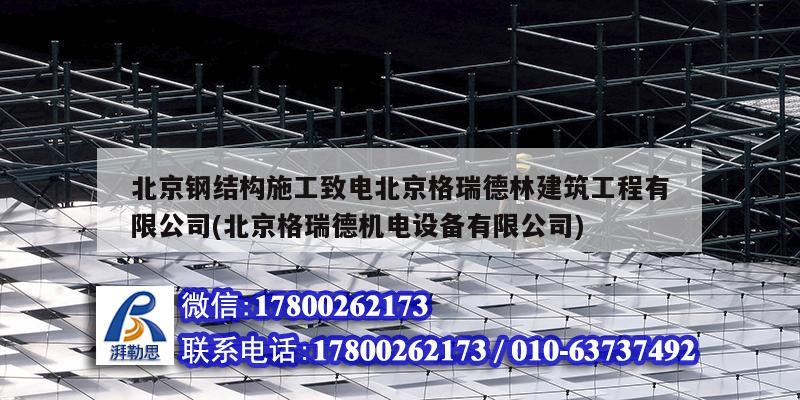 北京鋼結(jié)構(gòu)施工致電北京格瑞德林建筑工程有限公司(北京格瑞德機(jī)電設(shè)備有限公司)