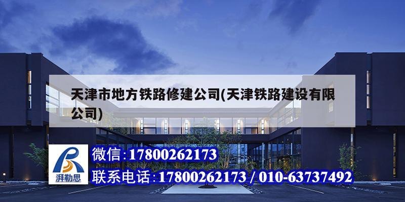 天津市地方鐵路修建公司(天津鐵路建設(shè)有限公司)