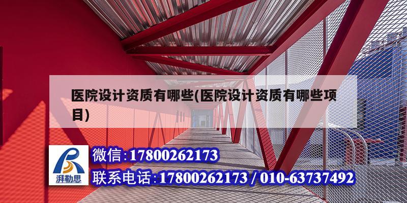 醫院設計資質有哪些(醫院設計資質有哪些項目)