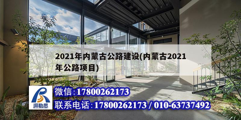 2021年內(nèi)蒙古公路建設(shè)(內(nèi)蒙古2021年公路項目)