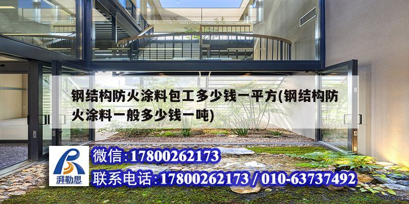 鋼結構防火涂料包工多少錢一平方(鋼結構防火涂料一般多少錢一噸)