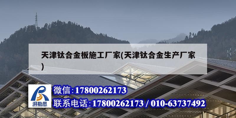 天津鈦合金板施工廠家(天津鈦合金生產廠家) 鋼結構門式鋼架施工