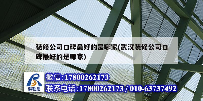 裝修公司口碑最好的是哪家(武漢裝修公司口碑最好的是哪家)