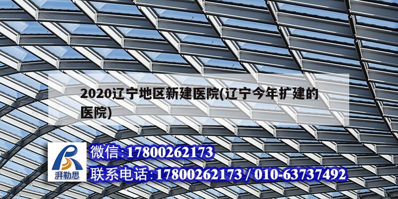 2020遼寧地區新建醫院(遼寧今年擴建的醫院)