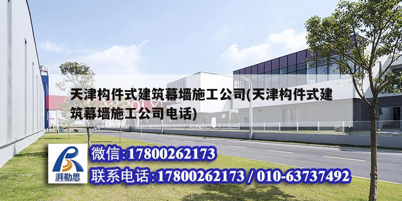 天津構件式建筑幕墻施工公司(天津構件式建筑幕墻施工公司電話)