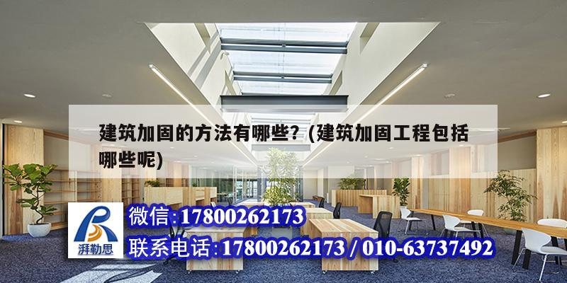 建筑加固的方法有哪些？(建筑加固工程包括哪些呢)