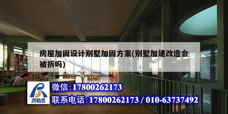 房屋加固設計別墅加固方案(別墅加建改造會被拆嗎)