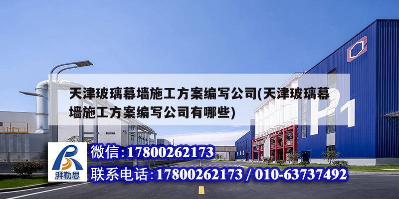 天津玻璃幕墻施工方案編寫公司(天津玻璃幕墻施工方案編寫公司有哪些)