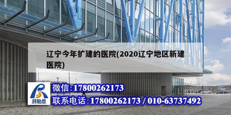 遼寧今年擴建的醫院(2020遼寧地區新建醫院)