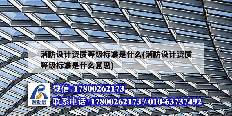 消防設計資質等級標準是什么(消防設計資質等級標準是什么意思)