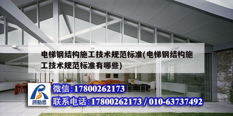 電梯鋼結構施工技術規范標準(電梯鋼結構施工技術規范標準有哪些)