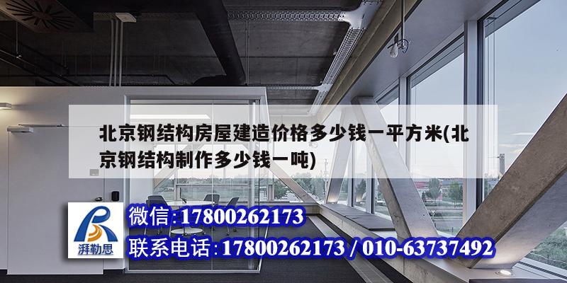 北京鋼結構房屋建造價格多少錢一平方米(北京鋼結構制作多少錢一噸)