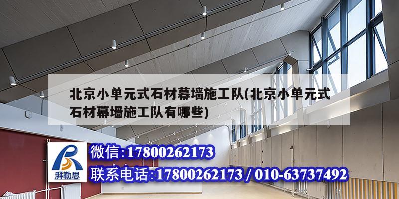 北京小單元式石材幕墻施工隊(北京小單元式石材幕墻施工隊有哪些)