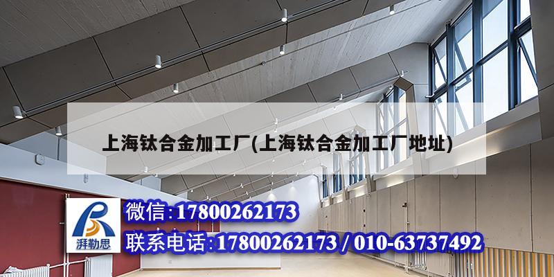 上海鈦合金加工廠(上海鈦合金加工廠地址)