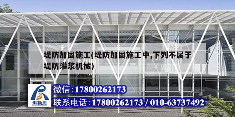 堤防加固施工(堤防加固施工中,下列不屬于堤防灌漿機(jī)械)