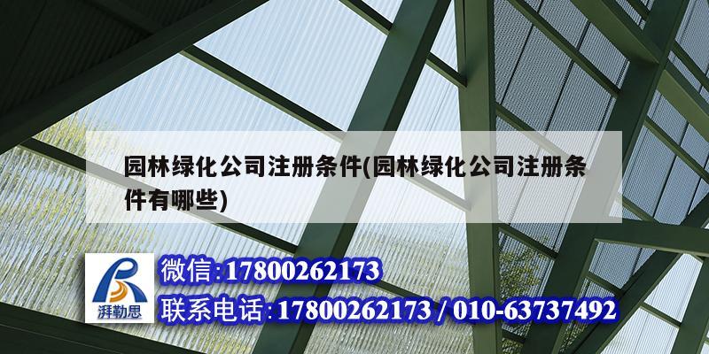 園林綠化公司注冊條件(園林綠化公司注冊條件有哪些) 結構機械鋼結構設計