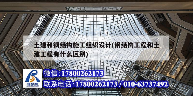 土建和鋼結(jié)構(gòu)施工組織設(shè)計(鋼結(jié)構(gòu)工程和土建工程有什么區(qū)別)