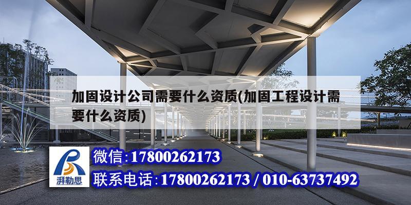 加固設計公司需要什么資質(加固工程設計需要什么資質)