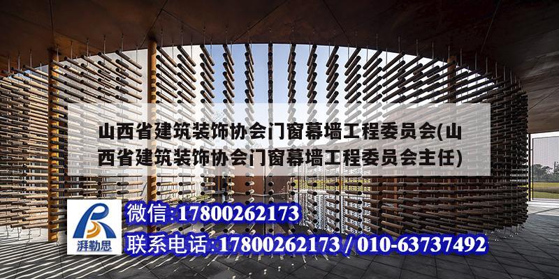 山西省建筑裝飾協會門窗幕墻工程委員會(山西省建筑裝飾協會門窗幕墻工程委員會主任)